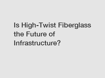 Is High-Twist Fiberglass the Future of Infrastructure?