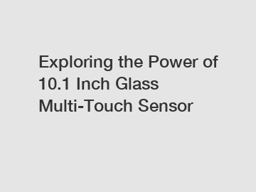 Exploring the Power of 10.1 Inch Glass Multi-Touch Sensor