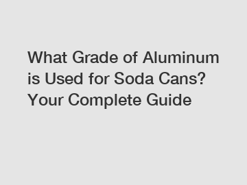 What Grade of Aluminum is Used for Soda Cans? Your Complete Guide