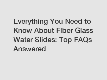 Everything You Need to Know About Fiber Glass Water Slides: Top FAQs Answered