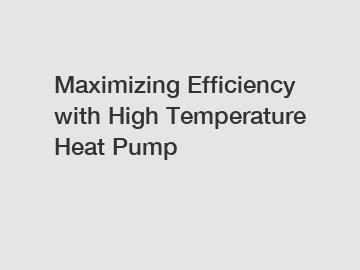 Maximizing Efficiency with High Temperature Heat Pump