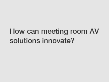 How can meeting room AV solutions innovate?