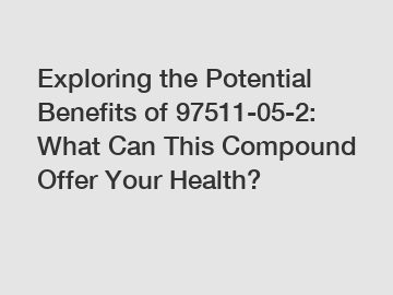 Exploring the Potential Benefits of 97511-05-2: What Can This Compound Offer Your Health?