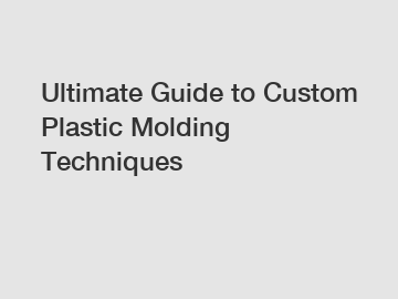Ultimate Guide to Custom Plastic Molding Techniques