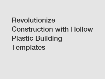 Revolutionize Construction with Hollow Plastic Building Templates