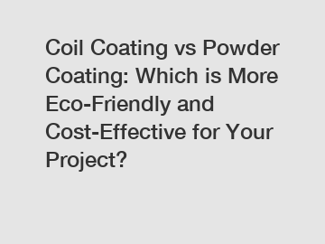 Coil Coating vs Powder Coating: Which is More Eco-Friendly and Cost-Effective for Your Project?