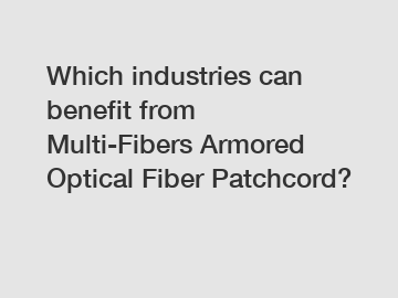 Which industries can benefit from Multi-Fibers Armored Optical Fiber Patchcord?