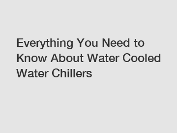 Everything You Need to Know About Water Cooled Water Chillers