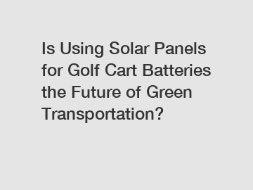Is Using Solar Panels for Golf Cart Batteries the Future of Green Transportation?