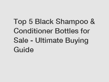 Top 5 Black Shampoo & Conditioner Bottles for Sale - Ultimate Buying Guide