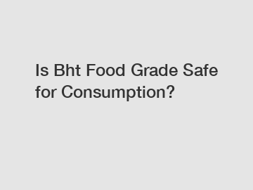 Is Bht Food Grade Safe for Consumption?