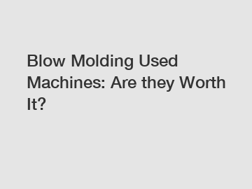 Blow Molding Used Machines: Are they Worth It?