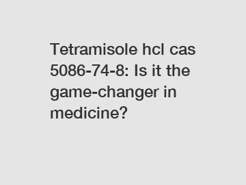 Tetramisole hcl cas 5086-74-8: Is it the game-changer in medicine?