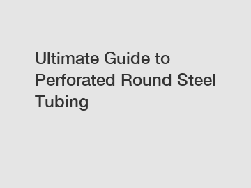 Ultimate Guide to Perforated Round Steel Tubing