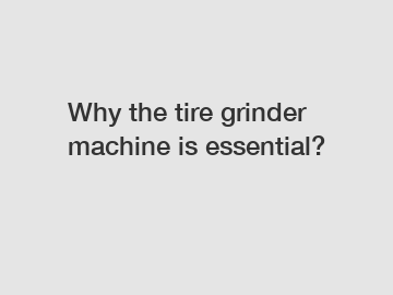 Why the tire grinder machine is essential?