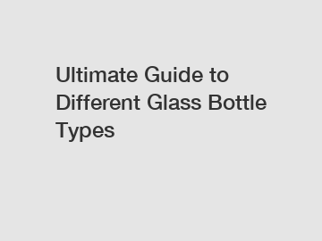 Ultimate Guide to Different Glass Bottle Types