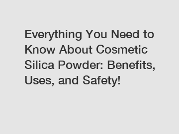 Everything You Need to Know About Cosmetic Silica Powder: Benefits, Uses, and Safety!