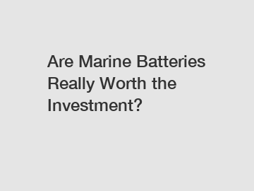 Are Marine Batteries Really Worth the Investment?