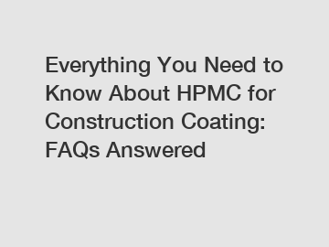 Everything You Need to Know About HPMC for Construction Coating: FAQs Answered