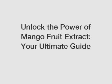 Unlock the Power of Mango Fruit Extract: Your Ultimate Guide