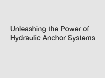 Unleashing the Power of Hydraulic Anchor Systems