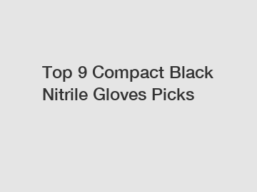 Top 9 Compact Black Nitrile Gloves Picks