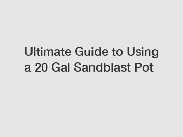 Ultimate Guide to Using a 20 Gal Sandblast Pot