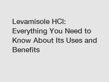 Levamisole HCl: Everything You Need to Know About Its Uses and Benefits