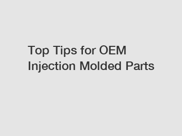 Top Tips for OEM Injection Molded Parts