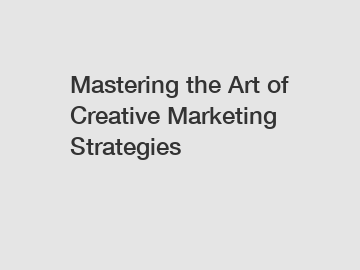 Mastering the Art of Creative Marketing Strategies