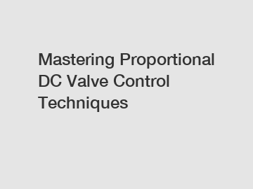 Mastering Proportional DC Valve Control Techniques