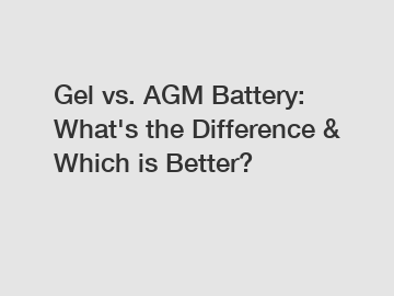 Gel vs. AGM Battery: What's the Difference & Which is Better?