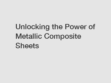 Unlocking the Power of Metallic Composite Sheets Unlocking the Power of Metallic Composite Sheets