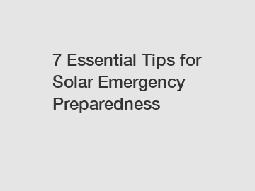 7 Essential Tips for Solar Emergency Preparedness