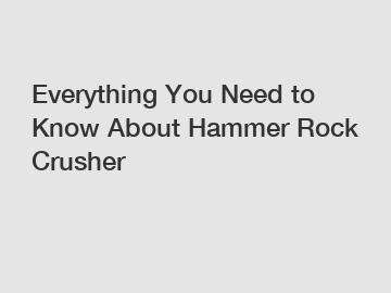 Everything You Need to Know About Hammer Rock Crusher