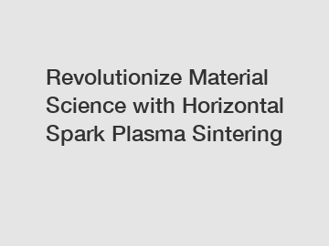 Revolutionize Material Science with Horizontal Spark Plasma Sintering