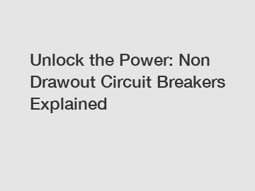Unlock the Power: Non Drawout Circuit Breakers Explained