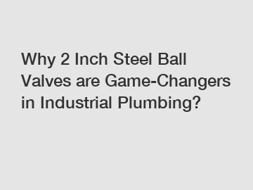Why 2 Inch Steel Ball Valves are Game-Changers in Industrial Plumbing? Why 2 Inch Steel Ball Valves are Game-Changers in Industrial Plumbing?