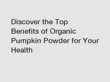 Discover the Top Benefits of Organic Pumpkin Powder for Your Health
