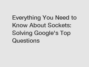 Everything You Need to Know About Sockets: Solving Google's Top Questions