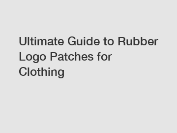 Ultimate Guide to Rubber Logo Patches for Clothing