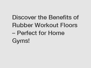 Discover the Benefits of Rubber Workout Floors – Perfect for Home Gyms!