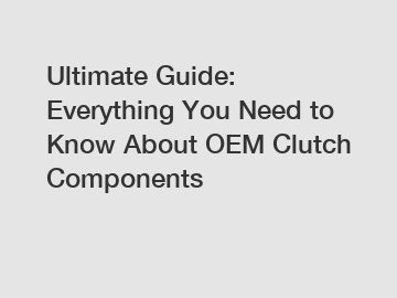 Ultimate Guide: Everything You Need to Know About OEM Clutch Components