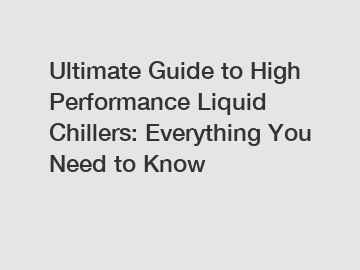 Ultimate Guide to High Performance Liquid Chillers: Everything You Need to Know