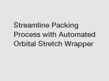 Streamline Packing Process with Automated Orbital Stretch Wrapper