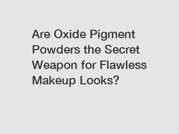 Are Oxide Pigment Powders the Secret Weapon for Flawless Makeup Looks?