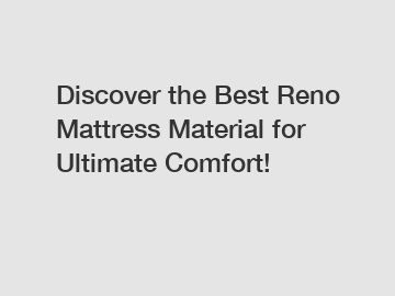 Discover the Best Reno Mattress Material for Ultimate Comfort!