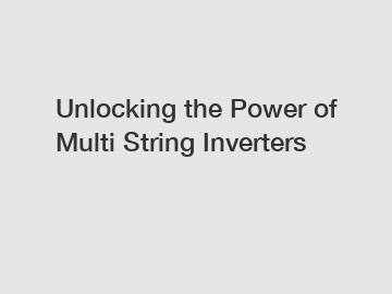 Unlocking the Power of Multi String Inverters