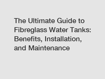 The Ultimate Guide to Fibreglass Water Tanks: Benefits, Installation, and Maintenance