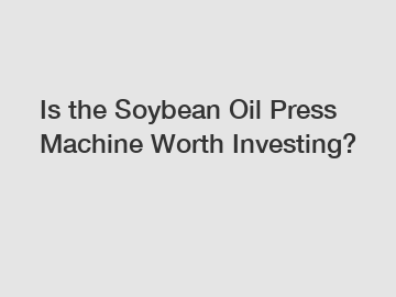 Is the Soybean Oil Press Machine Worth Investing?